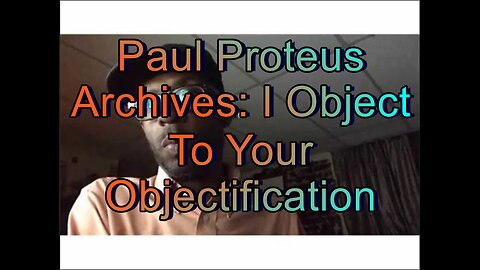 Paul Proteus - MGTOW - I object to your objectification!