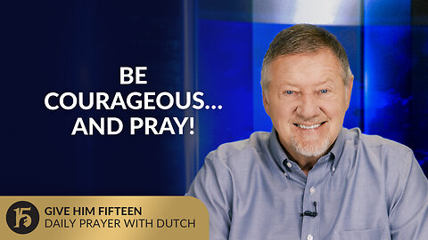 Be Courageous…And Pray! | Give Him 15: Daily Prayer with Dutch | August 13, 2025