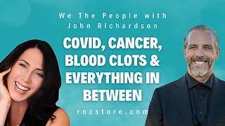 Covid, Cancer, Blood Clots & Everything In Between (We The People w/John Richardson)