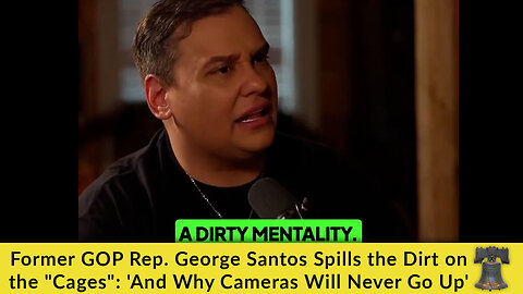 Former GOP Rep. George Santos Spills the Dirt on the "Cages": 'And Why Cameras Will Never Go Up'