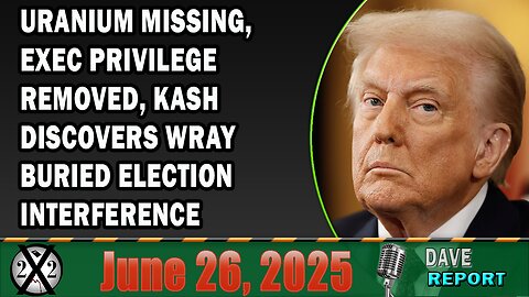 X22 Report - Uranium Missing, Exec Privilege Removed, Kash Discovers Wray Buried Election Interference