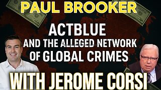 ACTBLUE & THE ALLEGED NETWORK GLOBAL CRIMES WITH JEROME CORSI & PAUL BROOKER