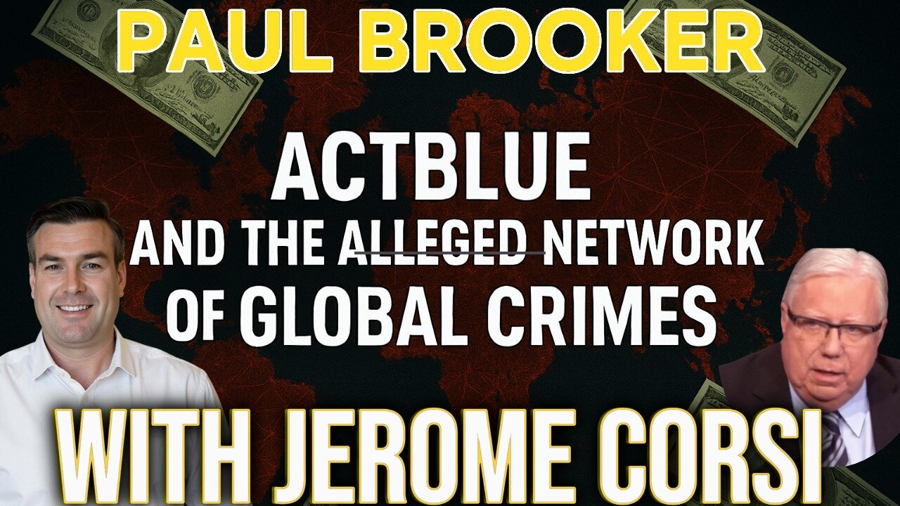 ACTBLUE & THE ALLEGED NETWORK GLOBAL CRIMES WITH JEROME CORSI & PAUL BROOKER