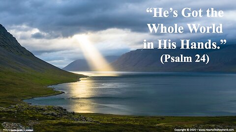 “He’s Got the Whole World in His Hands.” (Psalm 24), a Bible study from www.HeartofAShepherd.com.
