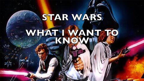 What I Want to Know about STAR WARS...