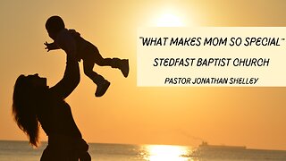 What Makes Mom So Special - Pastor Jonathan Shelley | Stedfast Baptist Church