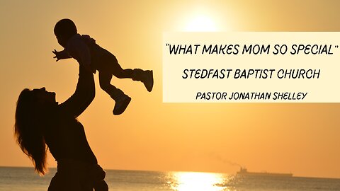 What Makes Mom So Special - Pastor Jonathan Shelley | Stedfast Baptist Church