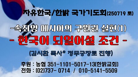 250719(토) 속죄양 메시아의 구원권 실현(1) -한국이 되일어설 조건 (사37 : 5~7) [자유한국/한밝 국가기도회 ] 대표 김시환 목사*정무궁장로