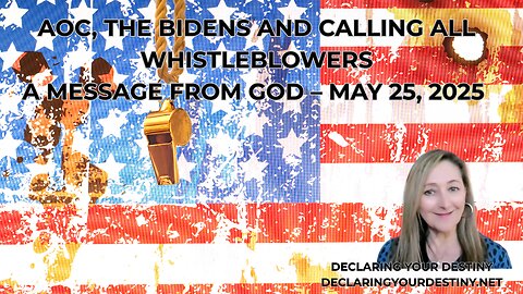 AOC, THE BIDENS AND CALLING ALL WHISTLEBLOWERS - A MESSAGE FROM GOD – MAY 23, 2025