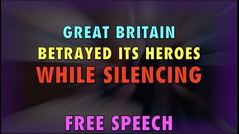 BRITAIN SILENCED ITS HEROES WHILE SILENCING FREE SPEECH