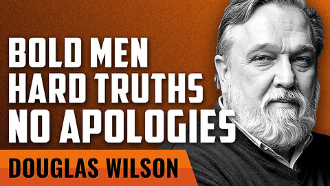 Bold Men. Hard Truths. No Apologies. with Douglas Wilson