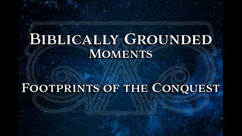 Biblically Grounded Moments | Footprints of the Conquest
