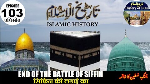 Islamic History Episode-103 End of the Battle of Siffin सिफिन की लड़ाई का अंत صفین کی جنگ کا خاتمہ