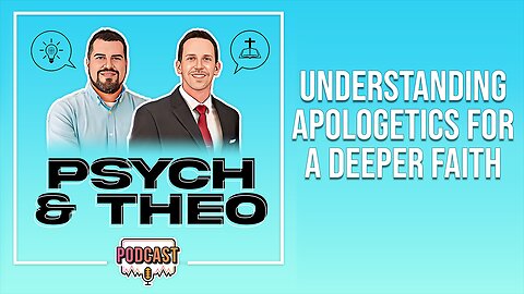 The Psych and Theo Podcast Ep. 35: Understanding Apologetics for a Deeper Faith