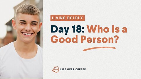 Day 18 – Living Boldly: Who Is a Good Person?