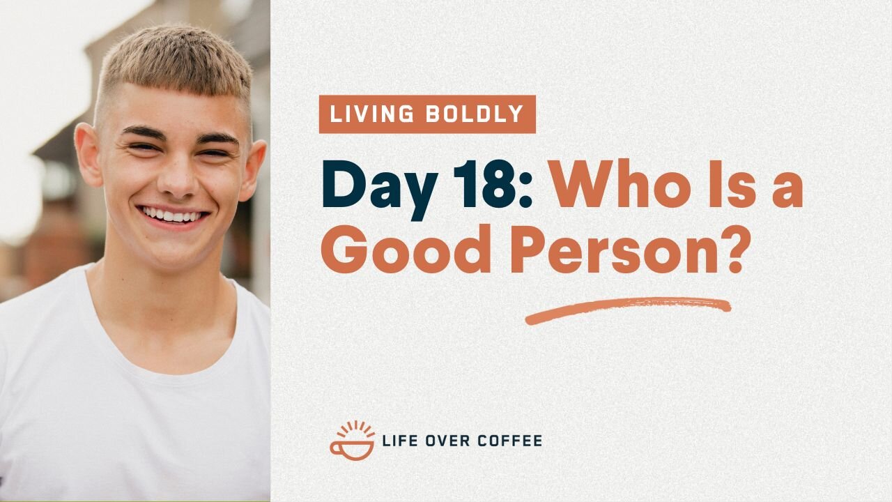 Day 18 – Living Boldly: Who Is a Good Person?