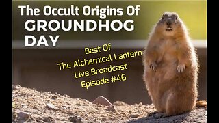 The Occult Origins Of Groundhog Day... - Best Of The Alchemical Lantern Live Broadcast - Episode #46