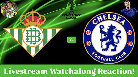 Real Betis Vs. Chelsea FC 2025 UEFA Conference League Final Livestream Watchalong Reaction