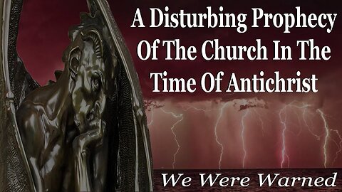 A Disturbing Prophecy Of The Church In The Time Of Antichrist: We Were Warned