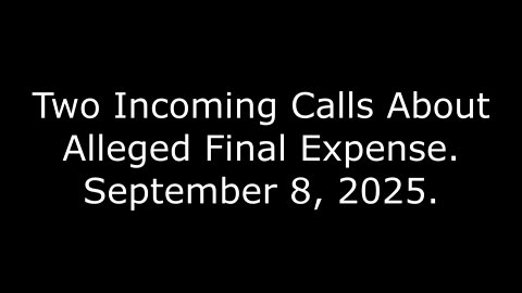 Two Incoming Calls About Alleged Final Expense: September 8, 2025