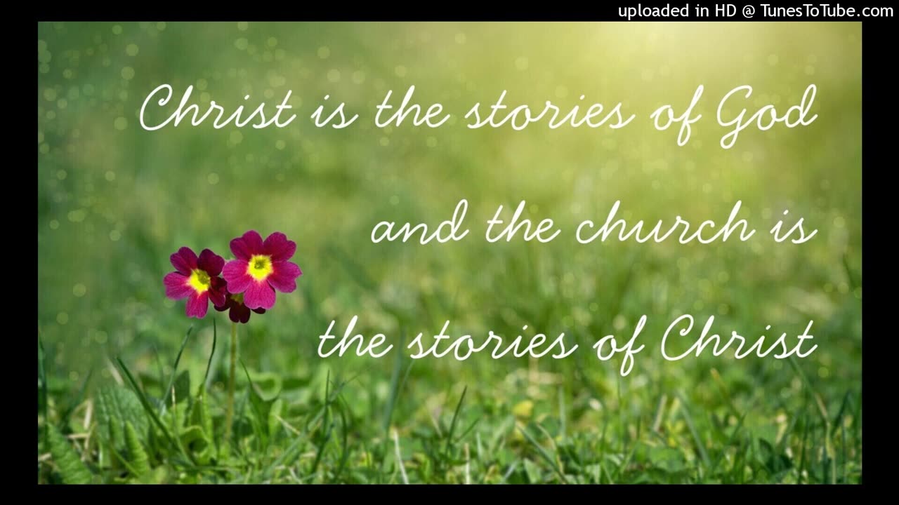 Christ is the stories of God & the church is the stories of Christ