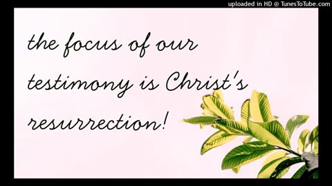 the focus of our testimony is Christ's resurrection