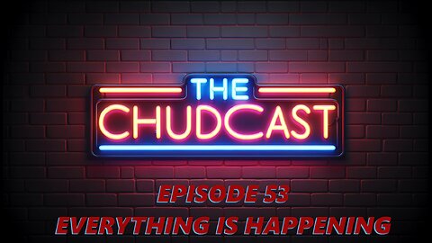 Chudcast 53: Everything is Happening