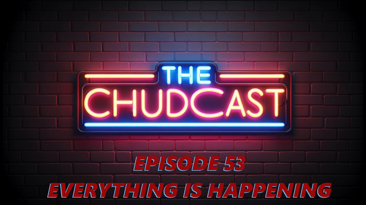 Chudcast 53: Everything is Happening