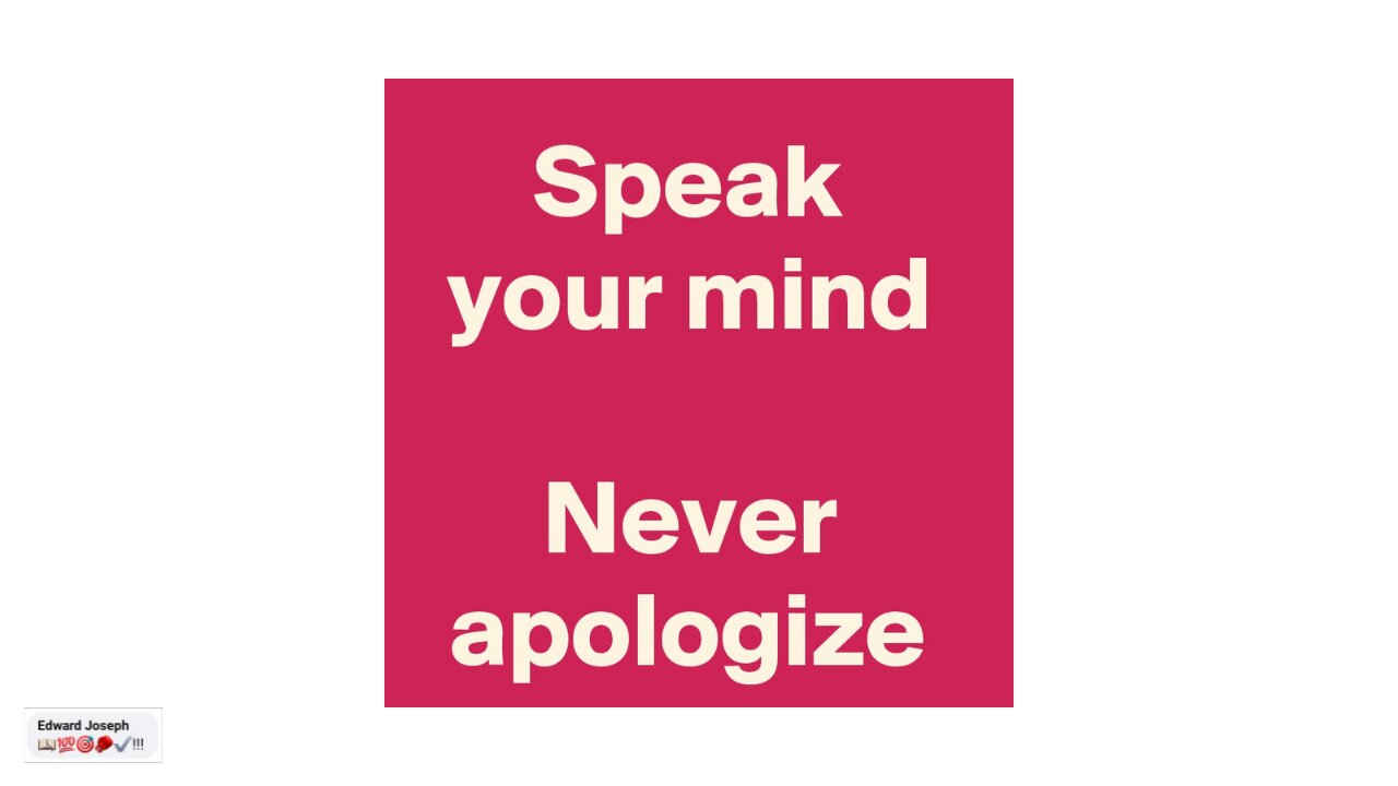 Speak your mind!!! Never apologize!!!