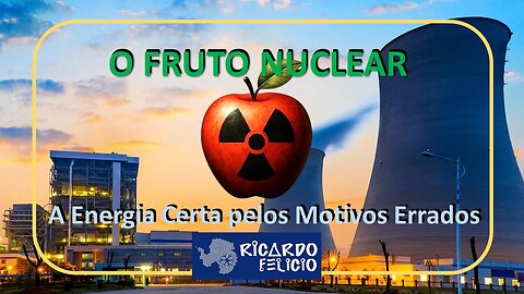 O Fruto Nuclear - A Energia Certa pelo Motivo Errado - Parte I