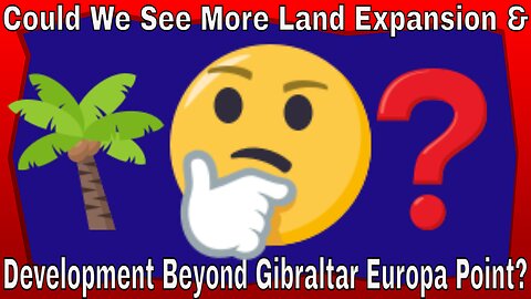 Could We See More Land Expansion & Development Beyond Gibraltar Europa Point?
