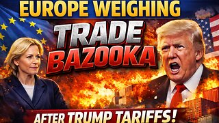 Europe Weighing Using "Trade Bazooka" After Trump Tariffs