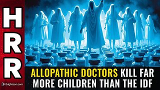 Allopathic doctors kill far more children than the IDF