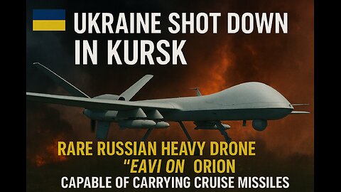 Ukraine downs Russia’s rare cruise missile-capable heavy drone Orion in Kursk