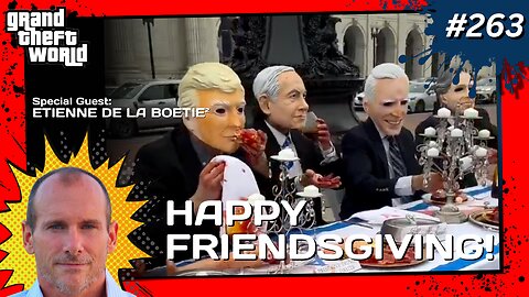 Grand Theft World Podcast 263 | Happy Friendsgiving! with Guest Etienne De La Boetie²