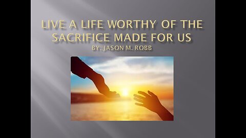 Live a Life Worthy of the Sacrifice Made for Us