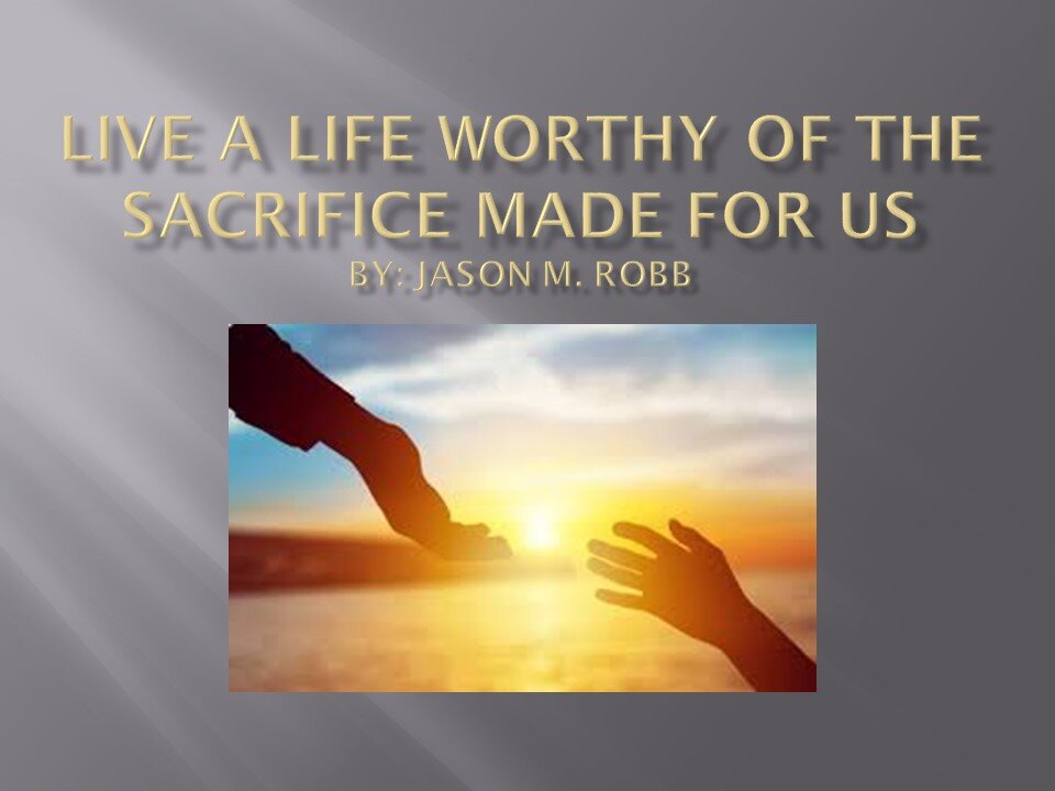 Live a Life Worthy of the Sacrifice Made for Us