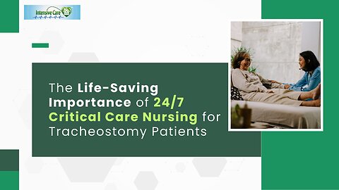 The Life-Saving Importance of 24/7 Critical Care Nursing for Tracheostomy Patients