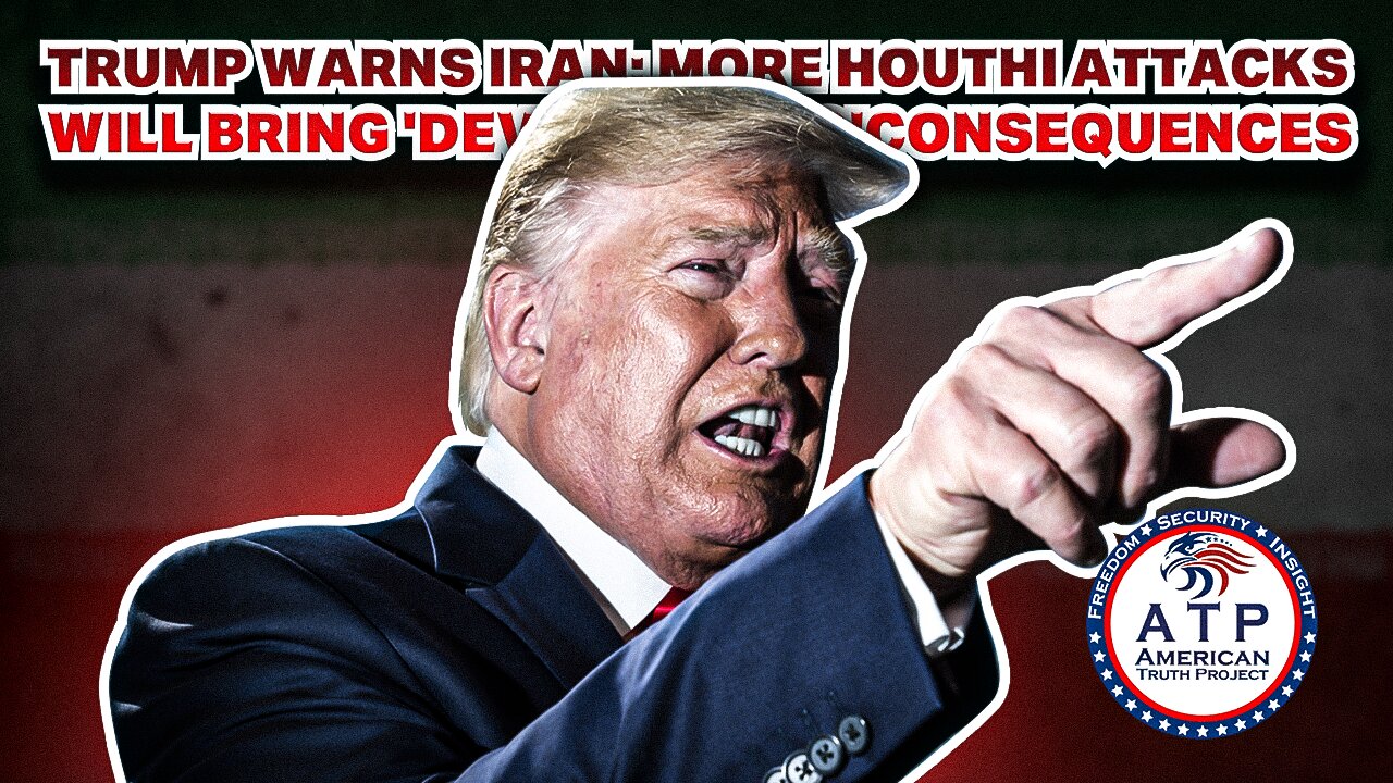 TRUMP WARNS IRAN: MORE HOUTHI ATTACKS WILL BRING 'DEVASTATING' CONSEQUENCES