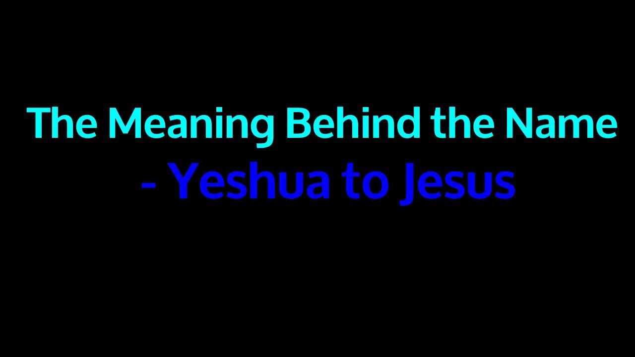 The Meaning Behind the Name - Yeshua to Jesus