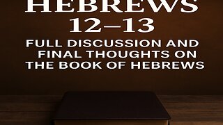 Hebrews 12–13 Full Discussion and Final Thoughts on the Book of Hebrews