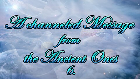 A Channeled Message from the Ancient Ones - Part 6