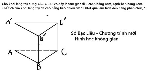 Sở Bạc Liêu: Cho khối lăng trụ đứng ABC.A'B'C' có đáy là tam giác đều cạnh bằng 4cm, cạnh bên