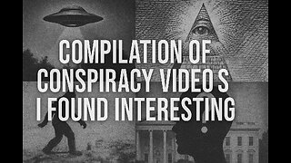 Compilation Of Conspiracy Videos I Found Interesting Part 7