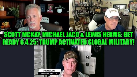 Scott McKay, Michael Jaco & Lewis Herms: Get ready 6.4.25: Trump Activated Global Military!