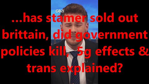 …has stamer sold out brittain, did government policies kill, 5g effects & trans explained?