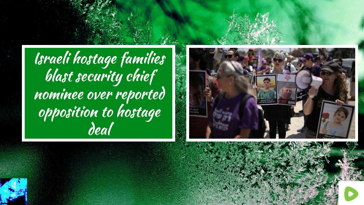 Israeli hostage families blast security chief nominee over reported opposition to hostage deal