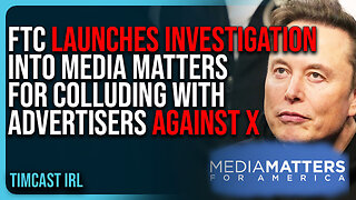 FTC Launches INVESTIGATION Into Media Matters For COLLUDING With Advertisers AGAINST X