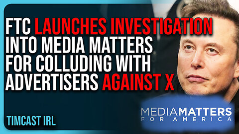 FTC Launches INVESTIGATION Into Media Matters For COLLUDING With Advertisers AGAINST X