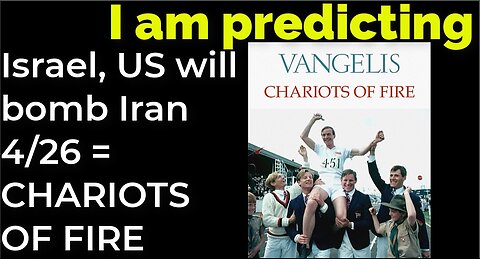 I am predicting: Israel, US will bomb Iran 4/26 = CHARIOTS OF FIRE prophecy